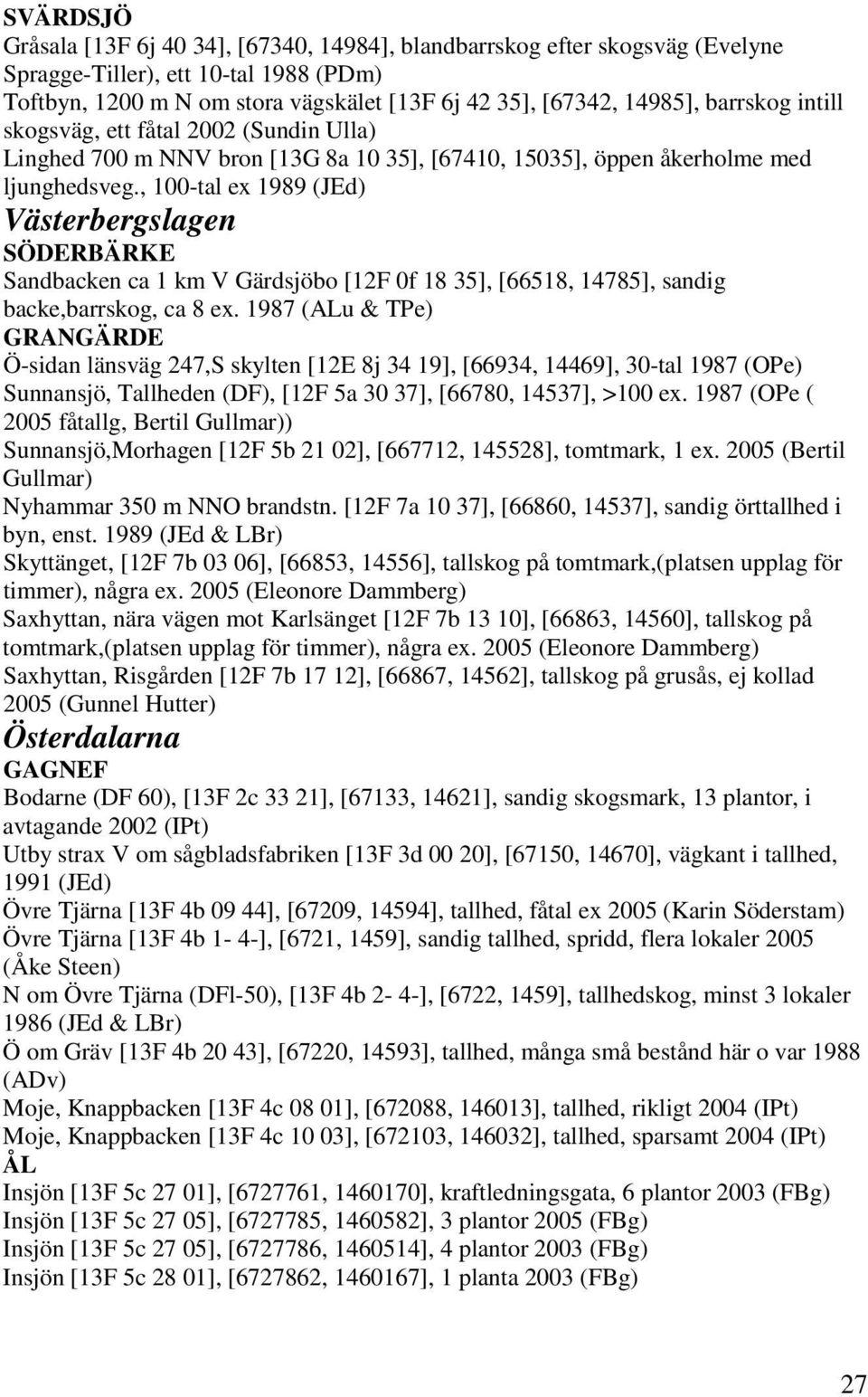 , 100-tal ex 1989 (JEd) Västerbergslagen SÖDERBÄRKE Sandbacken ca 1 km V Gärdsjöbo [12F 0f 18 35], [66518, 14785], sandig backe,barrskog, ca 8 ex.