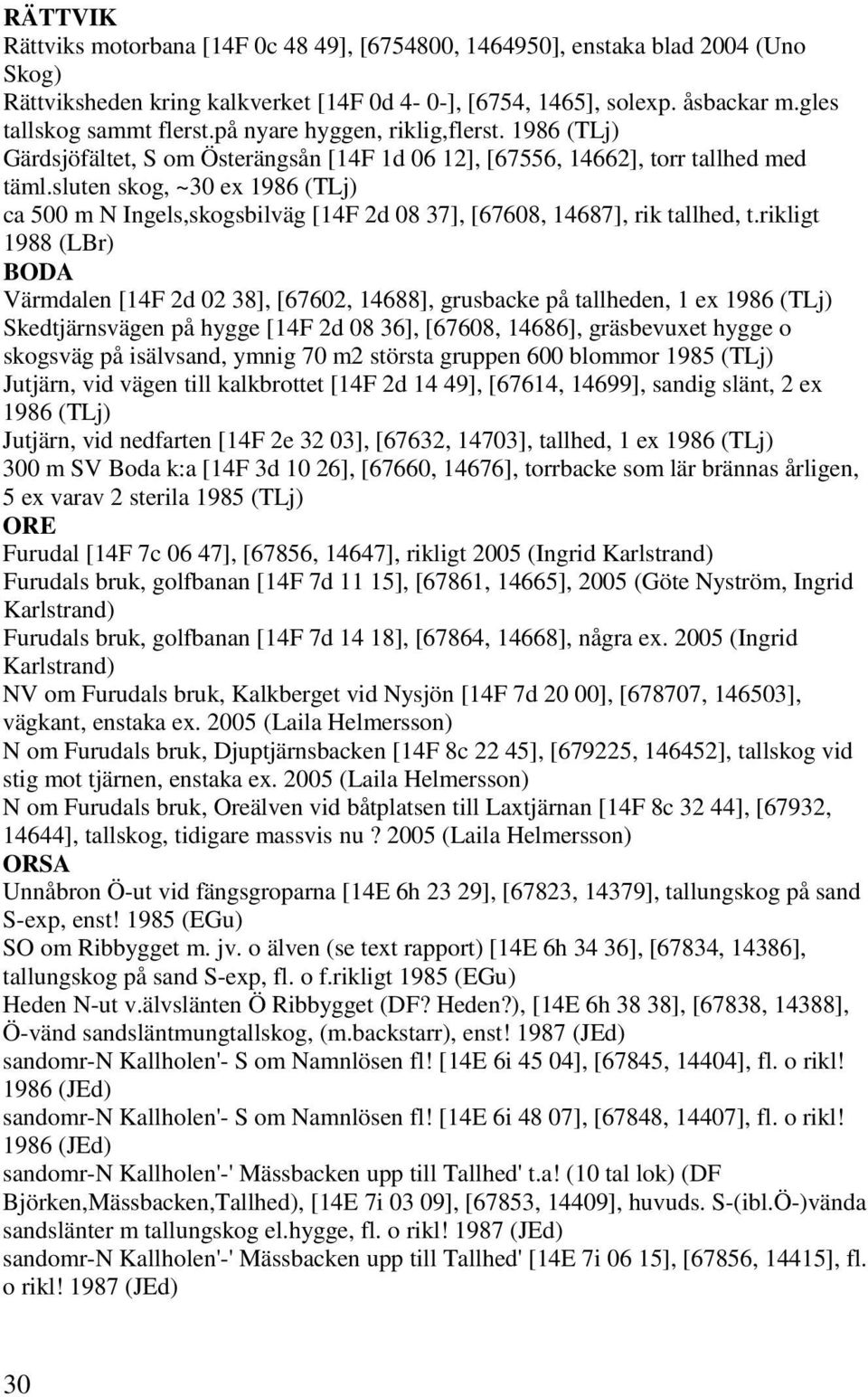 sluten skog, ~30 ex 1986 (TLj) ca 500 m N Ingels,skogsbilväg [14F 2d 08 37], [67608, 14687], rik tallhed, t.