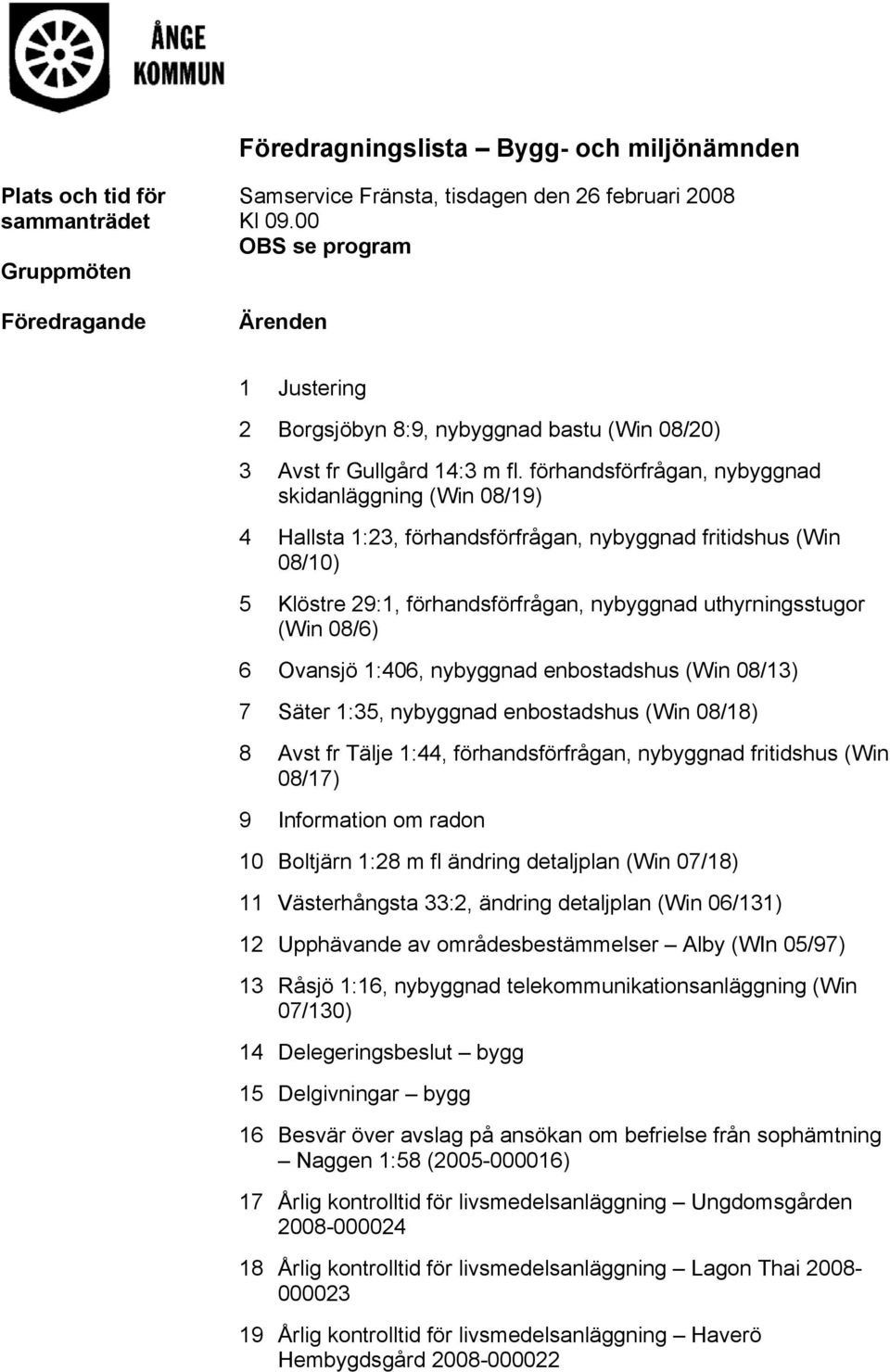 förhandsförfrågan, nybyggnad skidanläggning (Win 08/19) 4 Hallsta 1:23, förhandsförfrågan, nybyggnad fritidshus (Win 08/10) 5 Klöstre 29:1, förhandsförfrågan, nybyggnad uthyrningsstugor (Win 08/6) 6