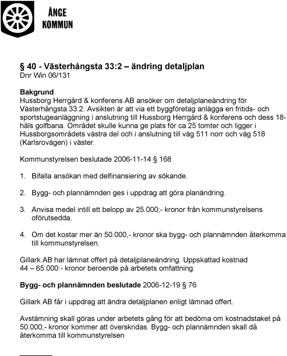 Området skulle kunna ge plats för ca 25 tomter och ligger i Hussborgsområdets västra del och i anslutning till väg 511 norr och väg 518 (Karlsrovägen) i väster.