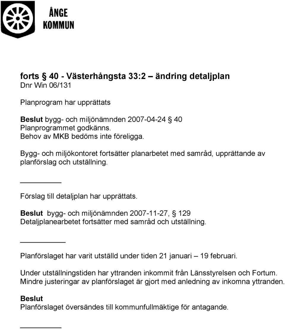 Beslut bygg- och miljönämnden 2007-11-27, 129 Detaljplanearbetet fortsätter med samråd och utställning. Planförslaget har varit utställd under tiden 21 januari 19 februari.