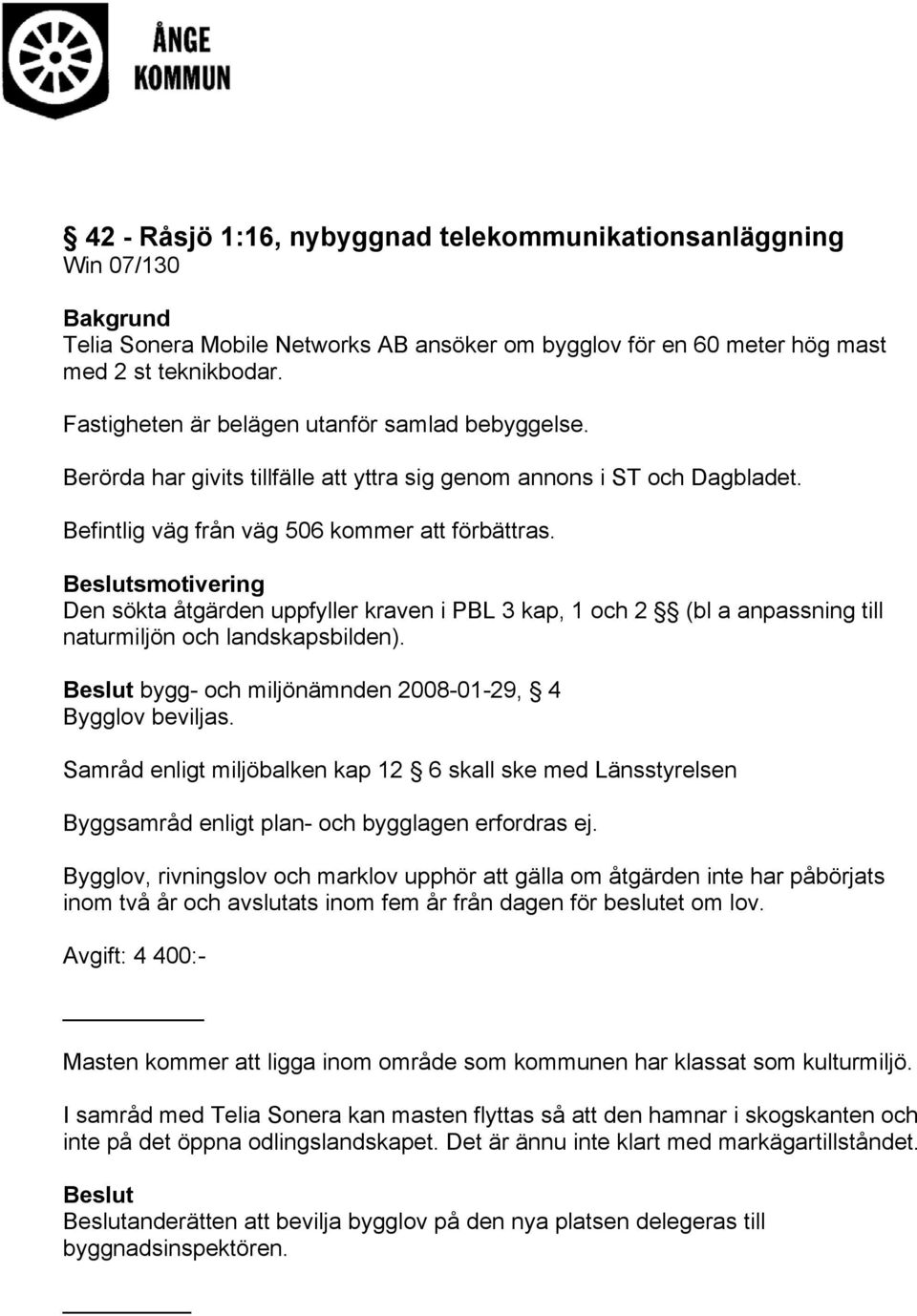 Beslutsmotivering Den sökta åtgärden uppfyller kraven i PBL 3 kap, 1 och 2 (bl a anpassning till naturmiljön och landskapsbilden). Beslut bygg- och miljönämnden 2008-01-29, 4 Bygglov beviljas.