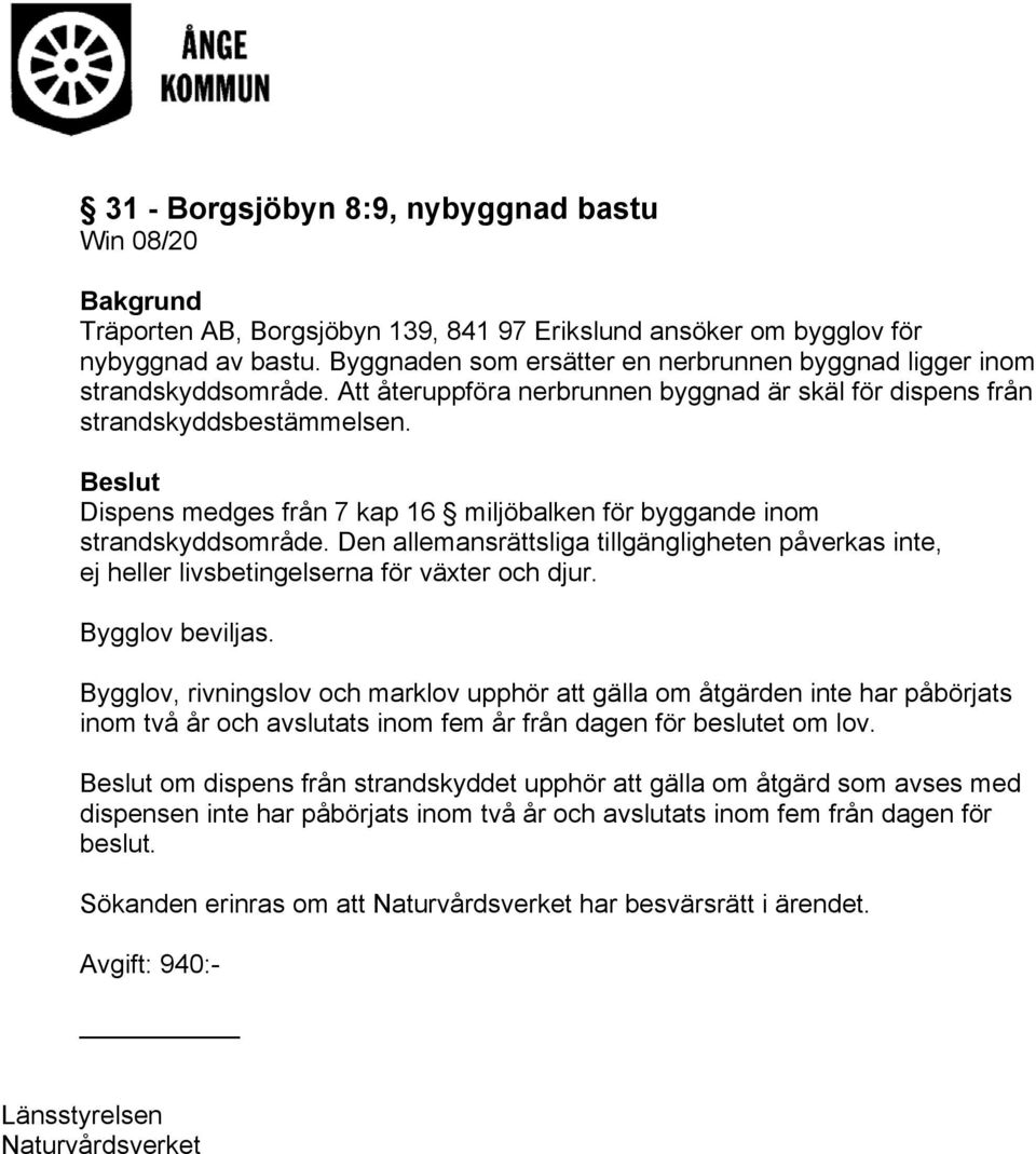 Beslut Dispens medges från 7 kap 16 miljöbalken för byggande inom strandskyddsområde. Den allemansrättsliga tillgängligheten påverkas inte, ej heller livsbetingelserna för växter och djur.
