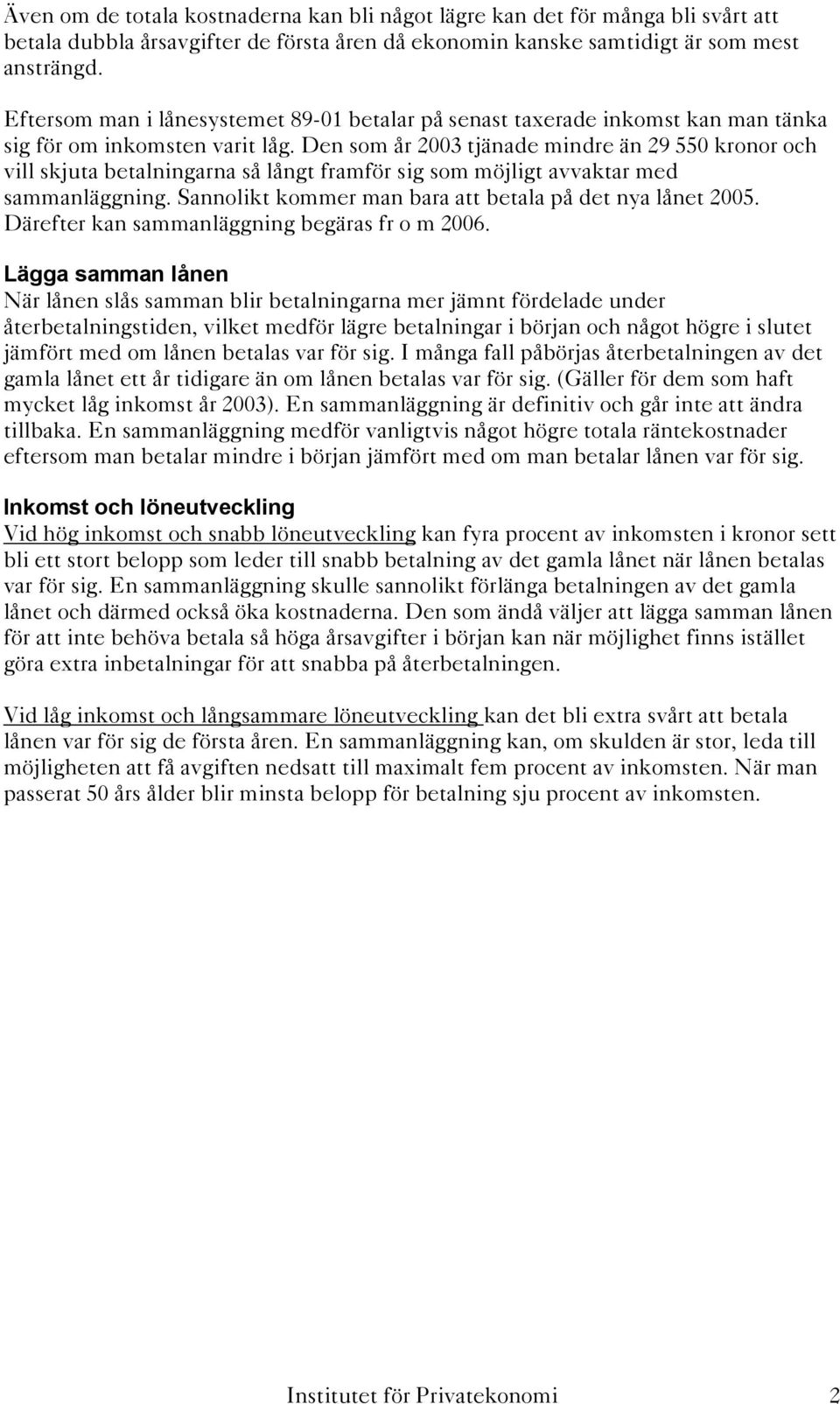 Den som år 2003 tjänade mindre än 29 550 kronor och vill skjuta betalningarna så långt framför sig som möjligt avvaktar med sammanläggning. Sannolikt kommer man bara att betala på det nya lånet 2005.