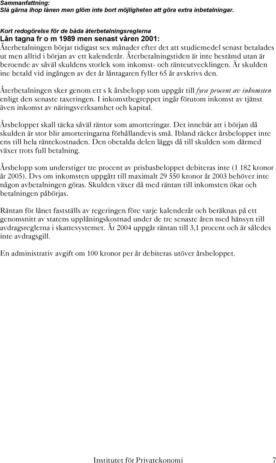 början av ett kalenderår. Återbetalningstiden är inte bestämd utan är beroende av såväl skuldens storlek som inkomst- och ränteutvecklingen.