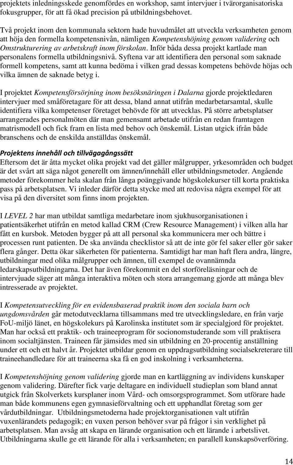 arbetskraft inom förskolan. Inför båda dessa projekt kartlade man personalens formella utbildningsnivå.
