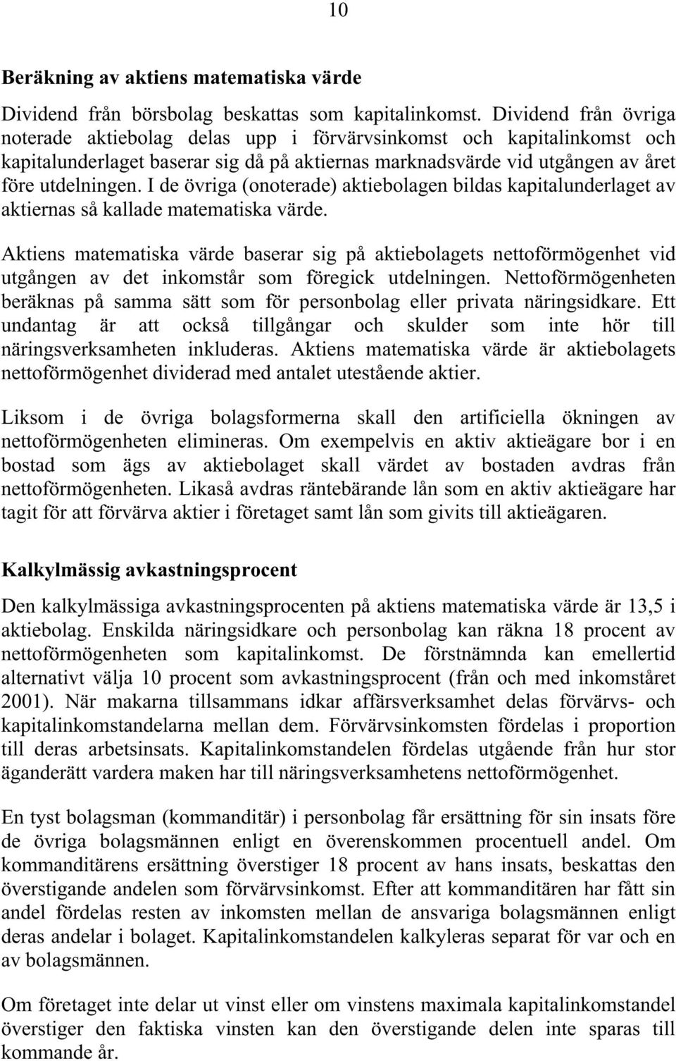 I de övriga (onoterade) aktiebolagen bildas kapitalunderlaget av aktiernas så kallade matematiska värde.