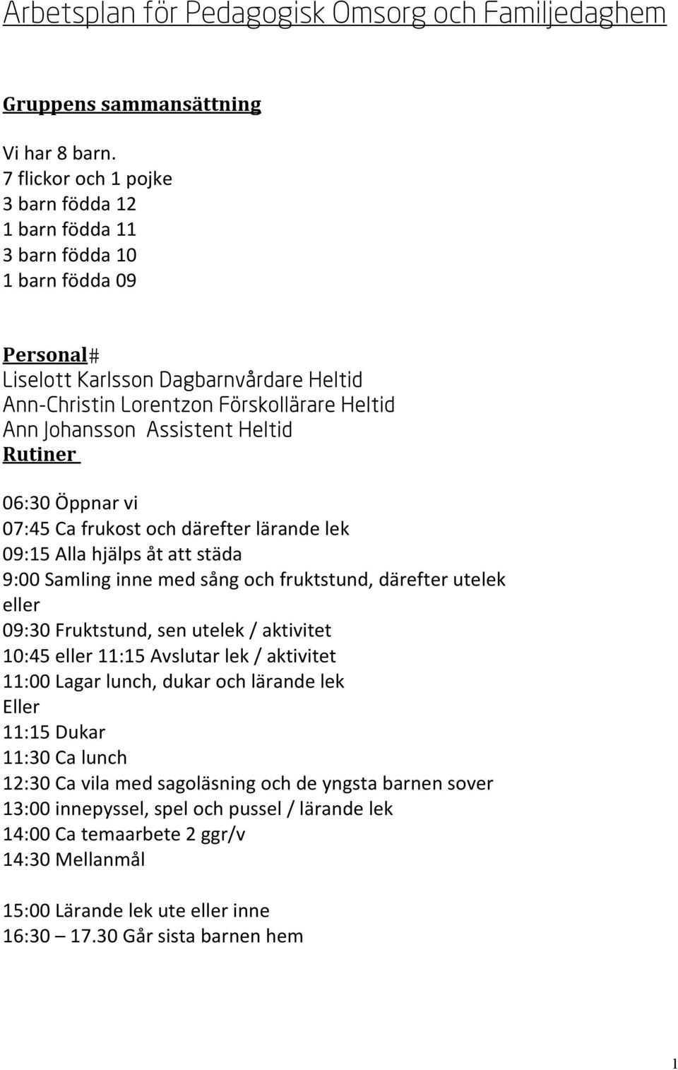 Assistent Heltid Rutiner 06:30 Öppnar vi 07:45 Ca frukost och därefter lärande lek 09:15 Alla hjälps åt att städa 9:00 Samling inne med sång och fruktstund, därefter utelek eller 09:30 Fruktstund,