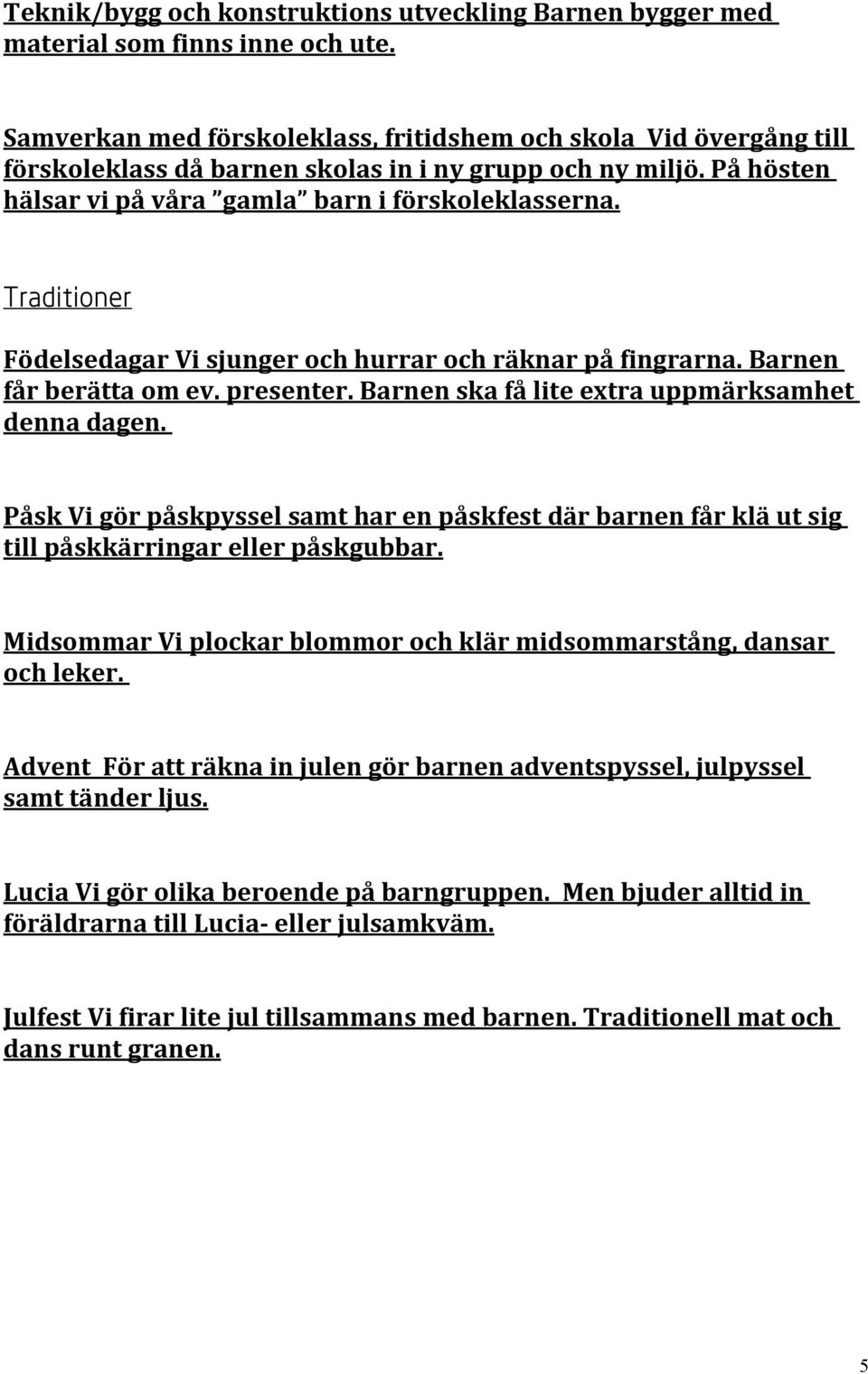 Traditioner Födelsedagar Vi sjunger och hurrar och räknar på fingrarna. Barnen får berätta om ev. presenter. Barnen ska få lite extra uppmärksamhet denna dagen.