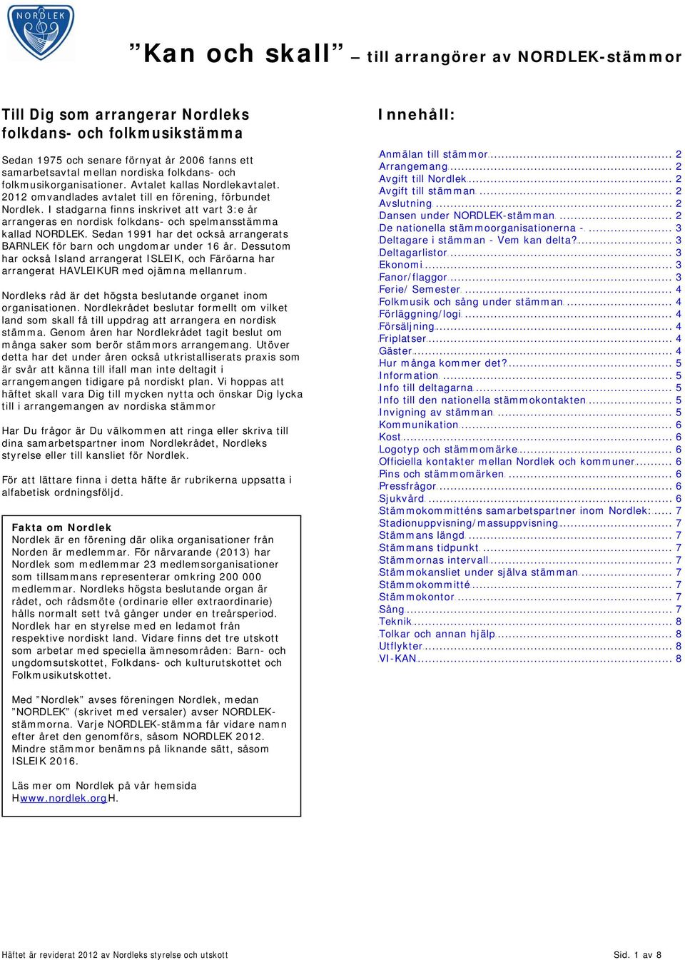 I stadgarna finns inskrivet att vart 3:e år arrangeras en nordisk folkdans- och spelmansstämma kallad NORDLEK. Sedan 1991 har det också arrangerats BARNLEK för barn och ungdomar under 16 år.