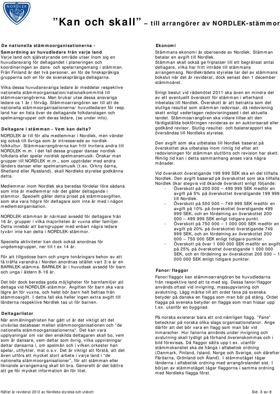 Vilka dessa huvudansvariga ledare är meddelar respektive nationella stämmoorganisation/nationalkommitté till stämmoarrangörerna. Man brukar utse dessa ansvariga ledare ca 1 år i förväg.