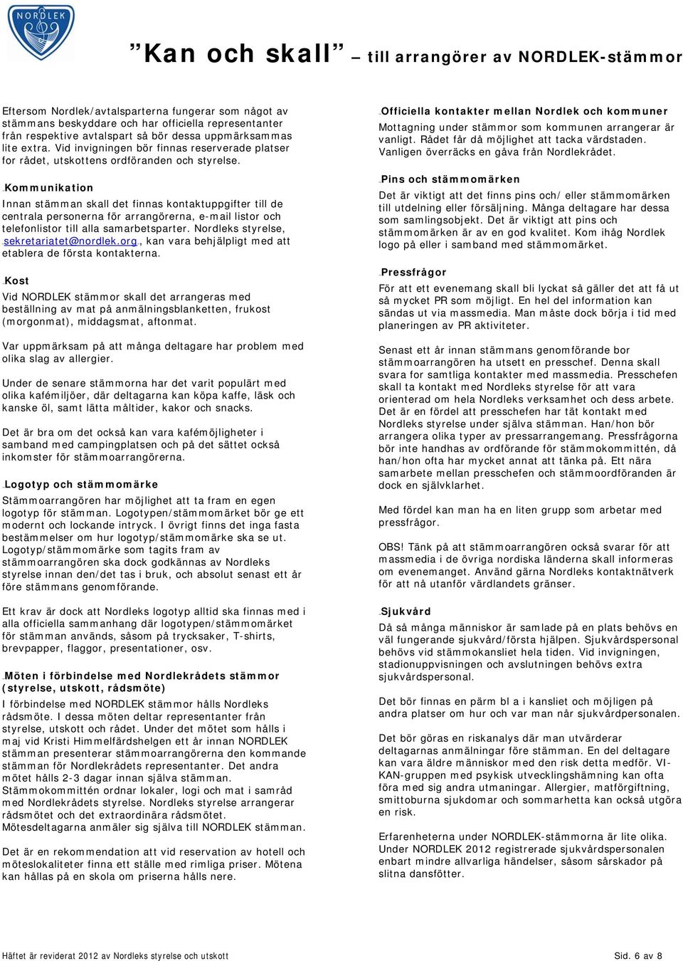21BKommunikation Innan stämman skall det finnas kontaktuppgifter till de centrala personerna för arrangörerna, e-mail listor och telefonlistor till alla samarbetsparter.