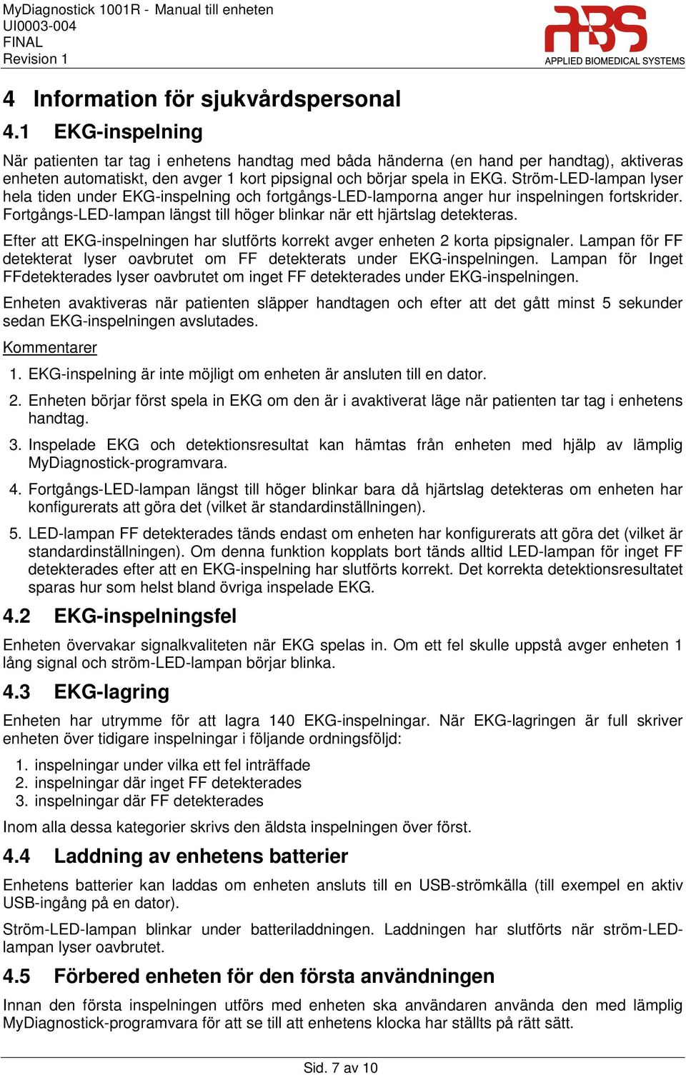 Ström-LED-lampan lyser hela tiden under EKG-inspelning och fortgångs-led-lamporna anger hur inspelningen fortskrider. Fortgångs-LED-lampan längst till höger blinkar när ett hjärtslag detekteras.