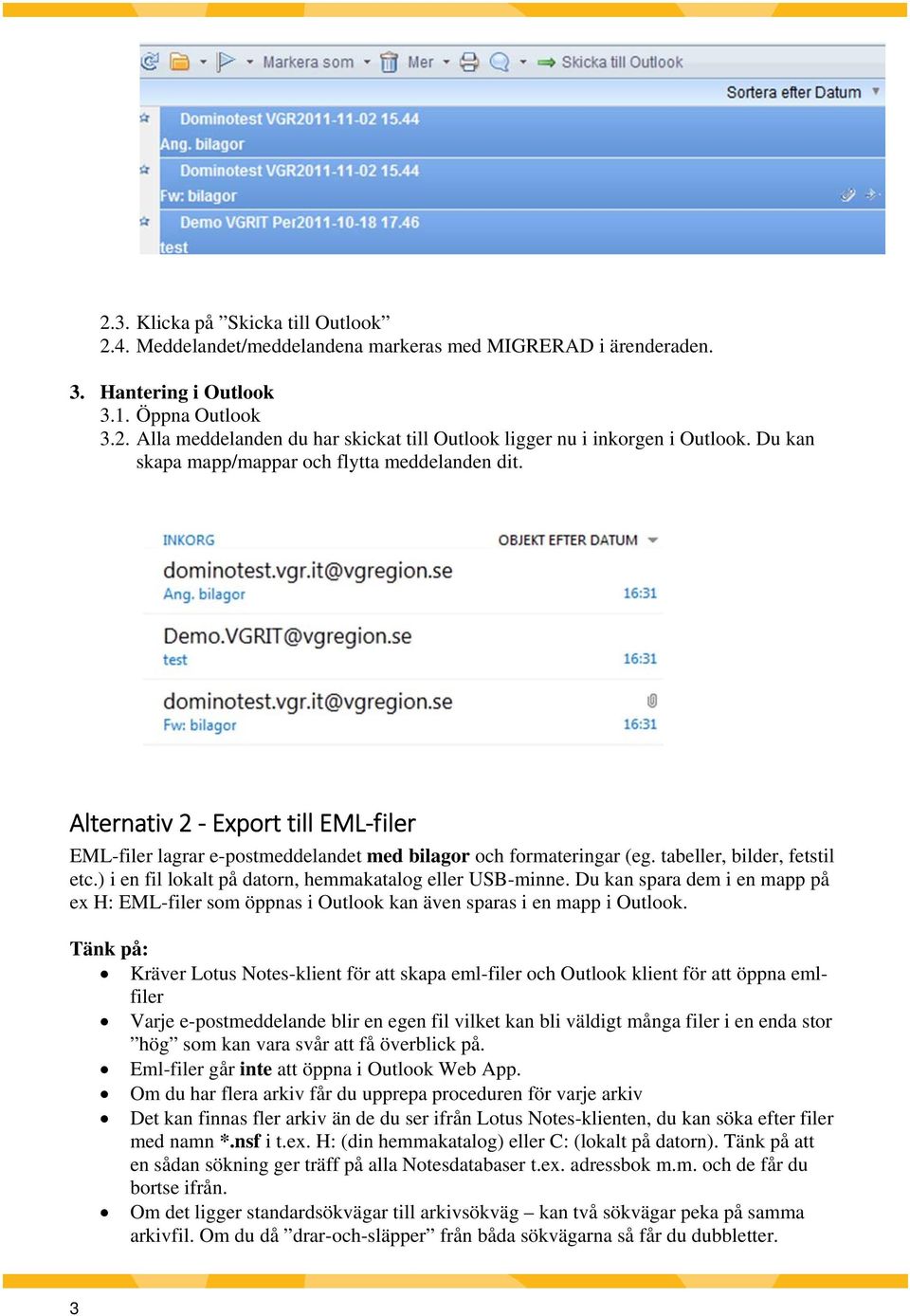 ) i en fil lokalt på datorn, hemmakatalog eller USB-minne. Du kan spara dem i en mapp på ex H: EML-filer som öppnas i Outlook kan även sparas i en mapp i Outlook.