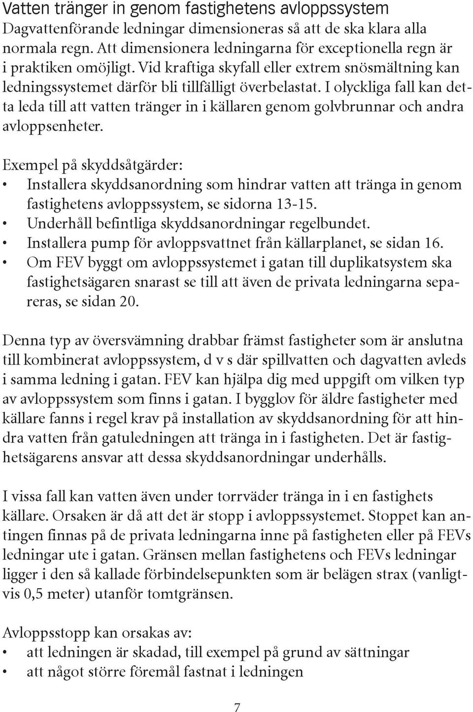 I olyckliga fall kan detta leda till att vatten tränger in i källaren genom golvbrunnar och andra avloppsenheter.