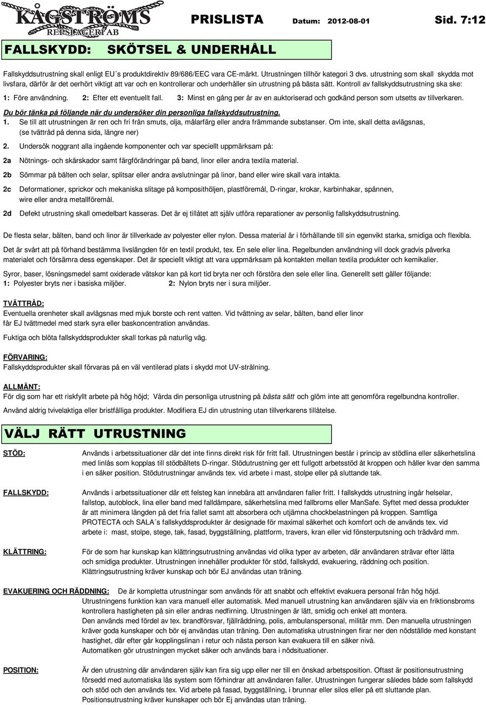 Kontroll av fallskyddsutrustning ska ske: 1: Före användning. 2: Efter ett eventuellt fall. 3: Minst en gång per år av en auktoriserad och godkänd person som utsetts av tillverkaren.