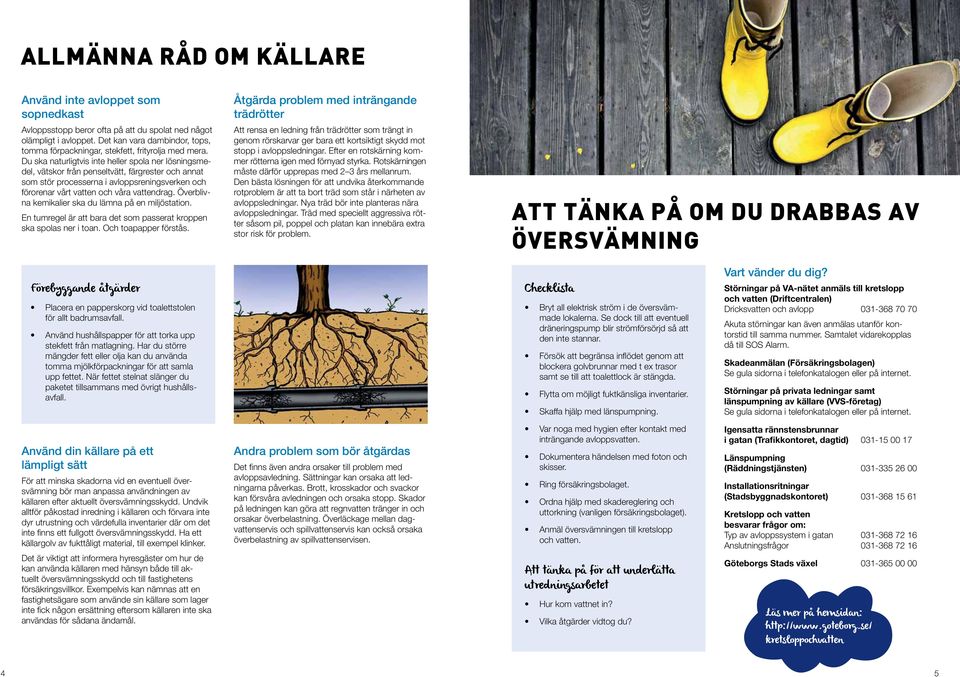 Du ska naturligtvis inte heller spola ner lösningsmedel, vätskor från penseltvätt, färgrester och annat som stör processerna i avloppsreningsverken och förorenar vårt vatten och våra vattendrag.