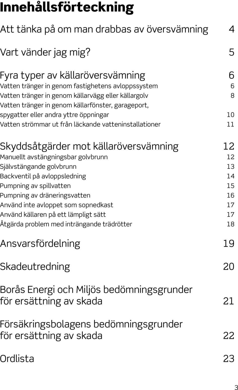 spygatter eller andra yttre öppningar 10 Vatten strömmar ut från läckande vatteninstallationer 11 Skyddsåtgärder mot källaröversvämning 12 Manuellt avstängningsbar golvbrunn 12 Självstängande