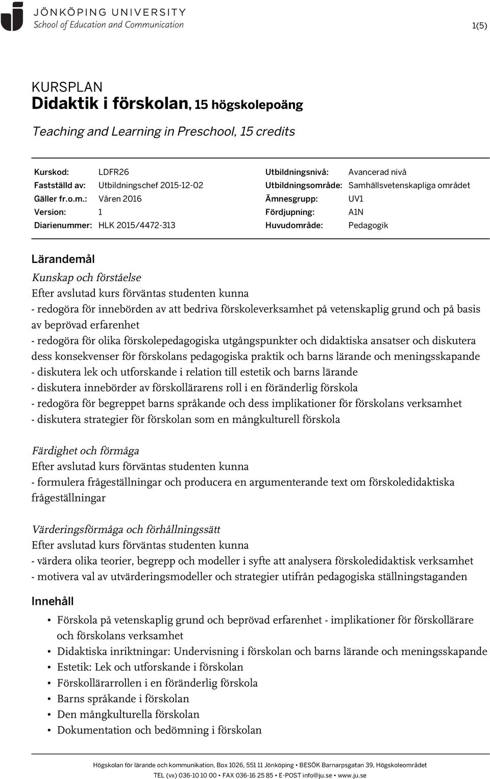 Lärandemål Kunskap och förståelse - redogöra för innebörden av att bedriva förskoleverksamhet på vetenskaplig grund och på basis av beprövad erfarenhet - redogöra för olika förskolepedagogiska