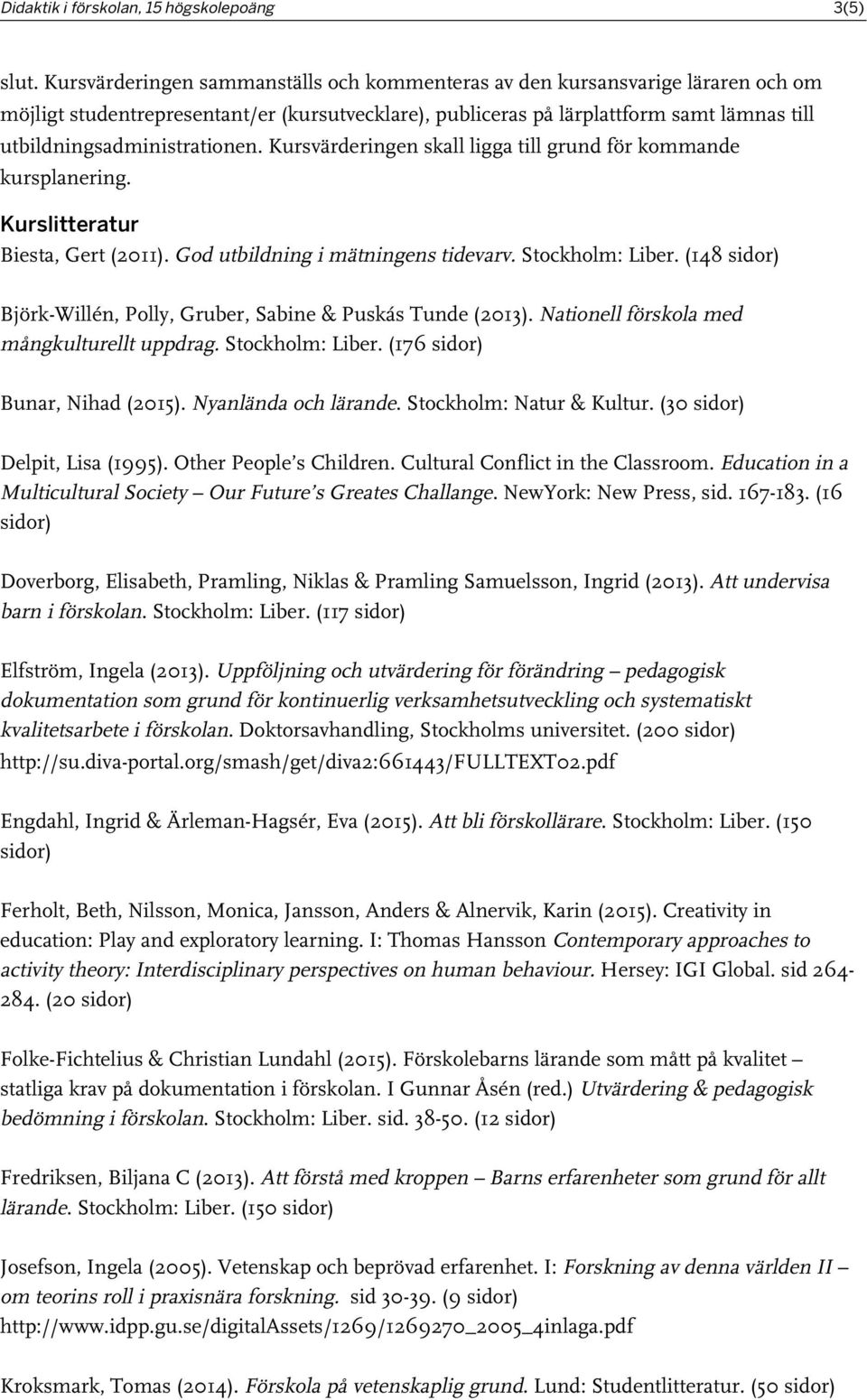 utbildningsadministrationen. Kursvärderingen skall ligga till grund för kommande kursplanering. Kurslitteratur Biesta, Gert (2011). God utbildning i mätningens tidevarv. Stockholm: Liber.