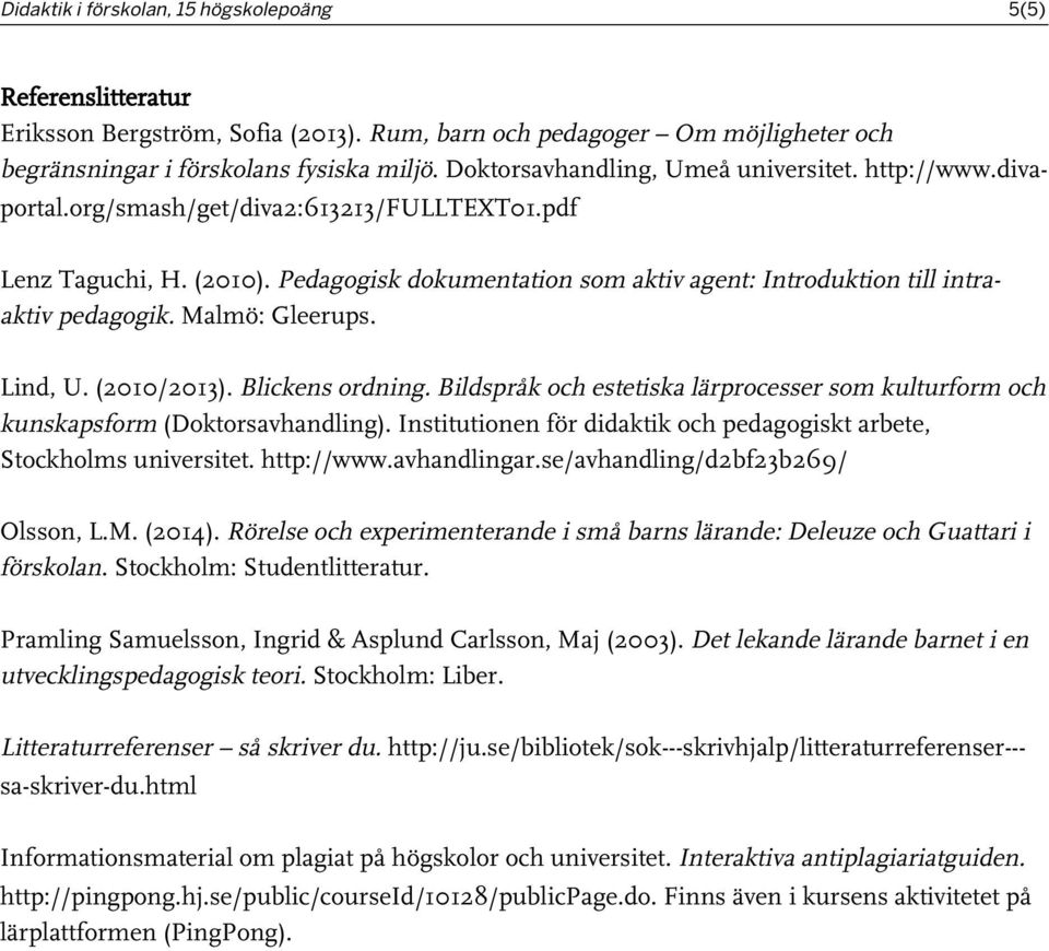 Pedagogisk dokumentation som aktiv agent: Introduktion till intraaktiv pedagogik. Malmö: Gleerups. Lind, U. (2010/2013). Blickens ordning.