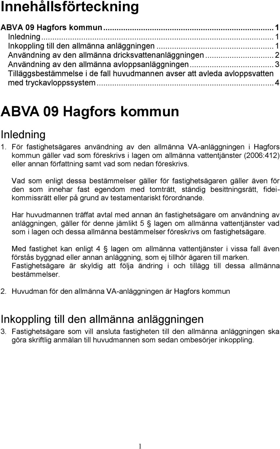 För fastighetsägares användning av den allmänna VA-anläggningen i Hagfors kommun gäller vad som föreskrivs i lagen om allmänna vattentjänster (2006:412) eller annan författning samt vad som nedan