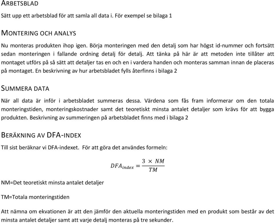 Att tänka på här är att metoden inte tillåter att montaget utförs på så sätt att detaljer tas en och en i vardera handen och monteras samman innan de placeras på montaget.