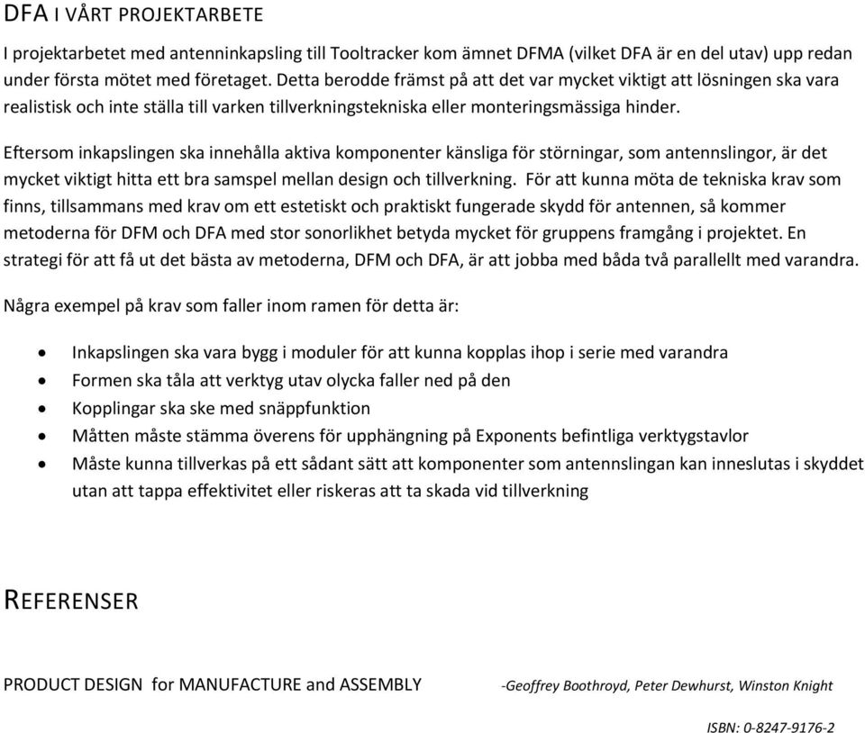 Eftersom inkapslingen ska innehålla aktiva komponenter känsliga för störningar, som antennslingor, är det mycket viktigt hitta ett bra samspel mellan design och tillverkning.