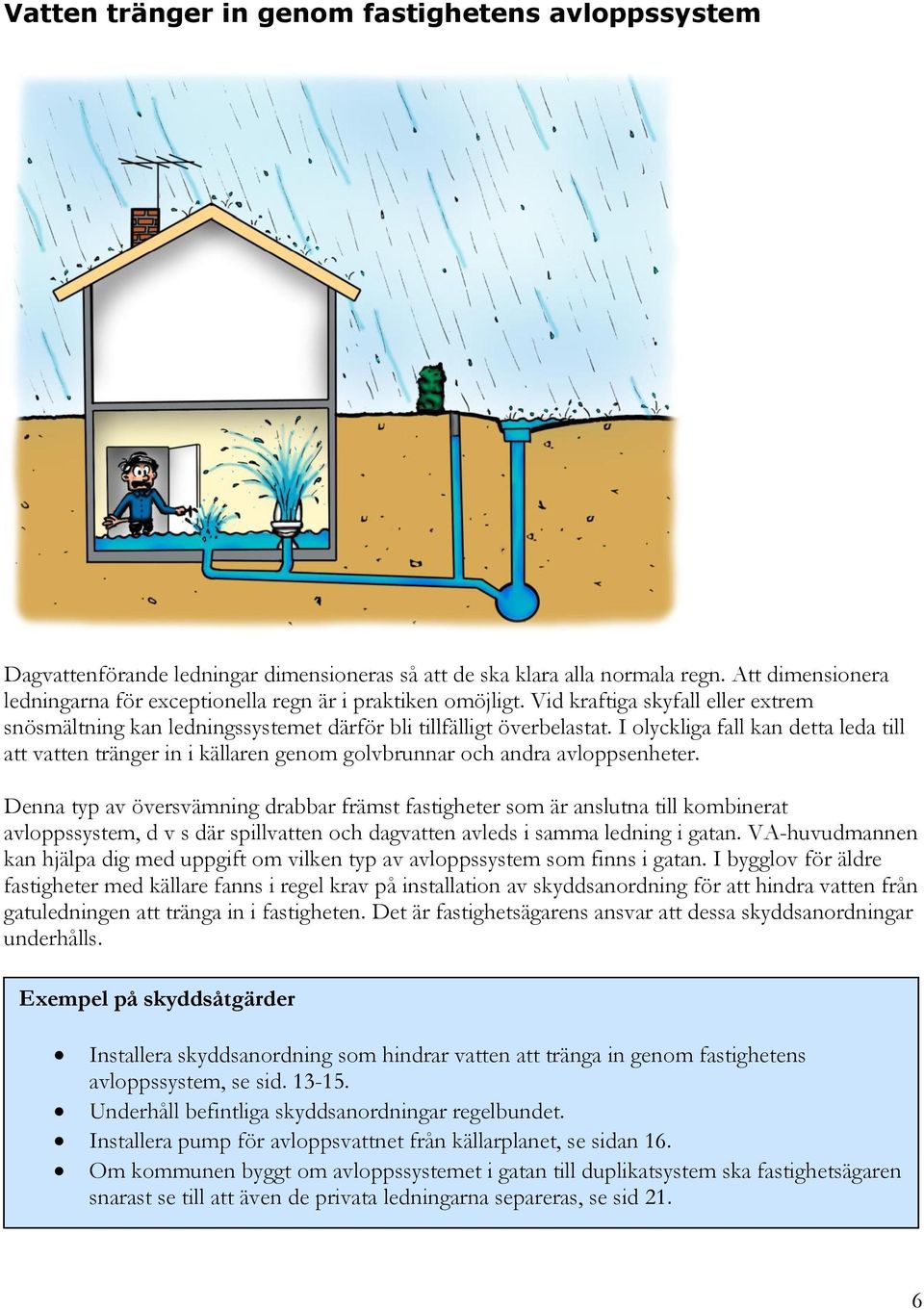 I olyckliga fall kan detta leda till att vatten tränger in i källaren genom golvbrunnar och andra avloppsenheter.