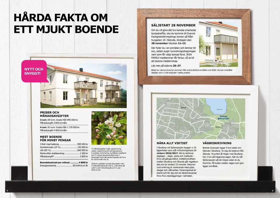 IKEA FAMILY-medlemmar får förtur, så se till att teckna medlemskap. NYTT OCH SNYGGT! Läs mer på sidorna 26 27. Bilderna i denna broschyr kommer från andra BoKlok-områden och IKEA.