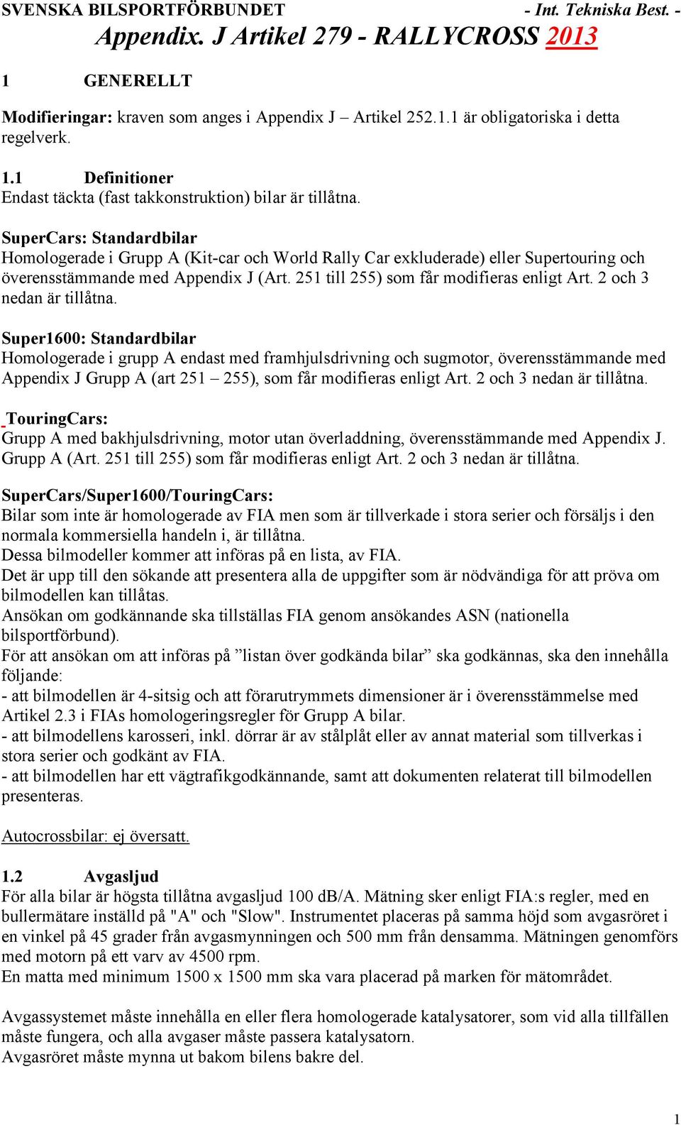 SuperCars: Standardbilar Homologerade i Grupp A (Kit-car och World Rally Car exkluderade) eller Supertouring och överensstämmande med Appendix J (Art. 251 till 255) som får modifieras enligt Art.