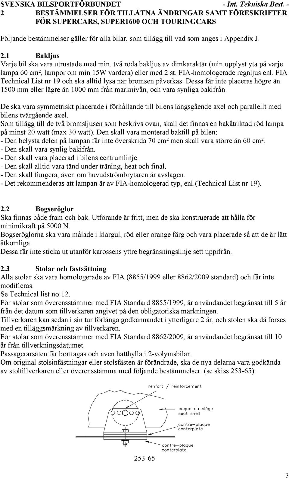 två röda bakljus av dimkaraktär (min upplyst yta på varje lampa 60 cm², lampor om min 15W vardera) eller med 2 st. FIA-homologerade regnljus enl.