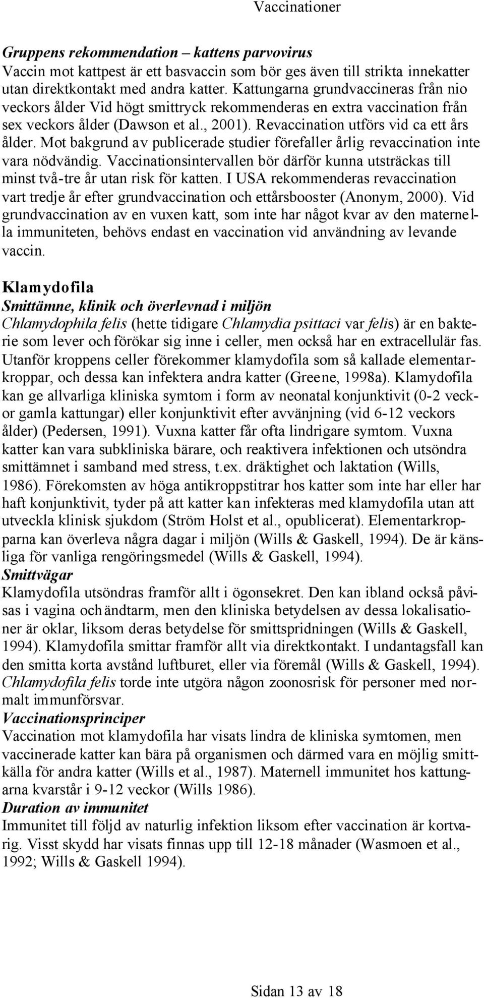 Mot bakgrund av publicerade studier förefaller årlig revaccination inte vara nödvändig. Vaccinationsintervallen bör därför kunna utsträckas till minst två-tre år utan risk för katten.