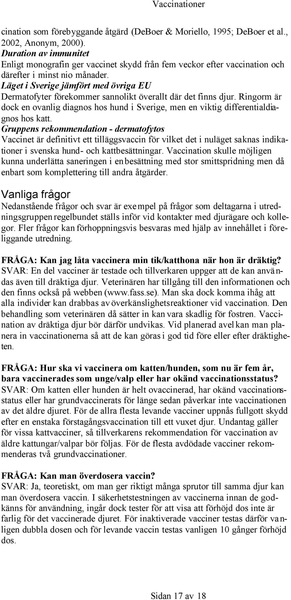 Läget i Sverige jämfört med övriga EU Dermatofyter förekommer sannolikt överallt där det finns djur. Ringorm är dock en ovanlig diagnos hos hund i Sverige, men en viktig differentialdiagnos hos katt.