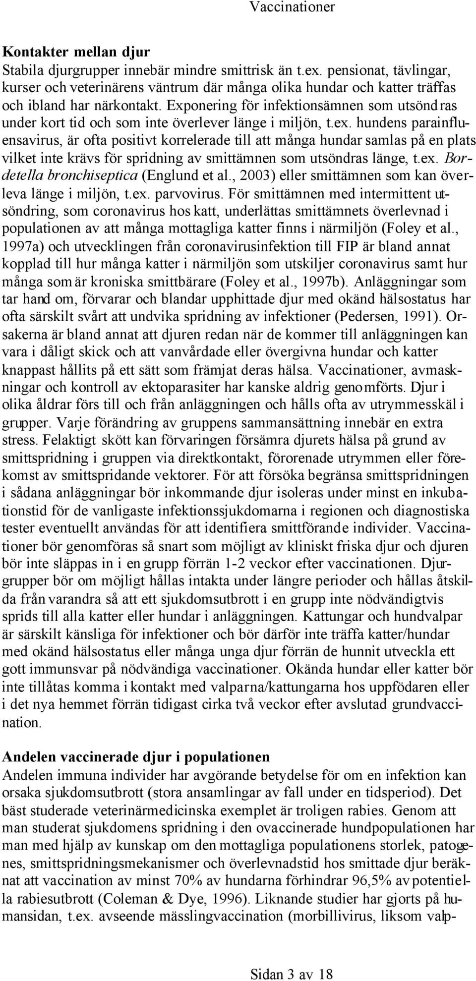 hundens parainfluensavirus, är ofta positivt korrelerade till att många hundar samlas på en plats vilket inte krävs för spridning av smittämnen som utsöndras länge, t.ex.