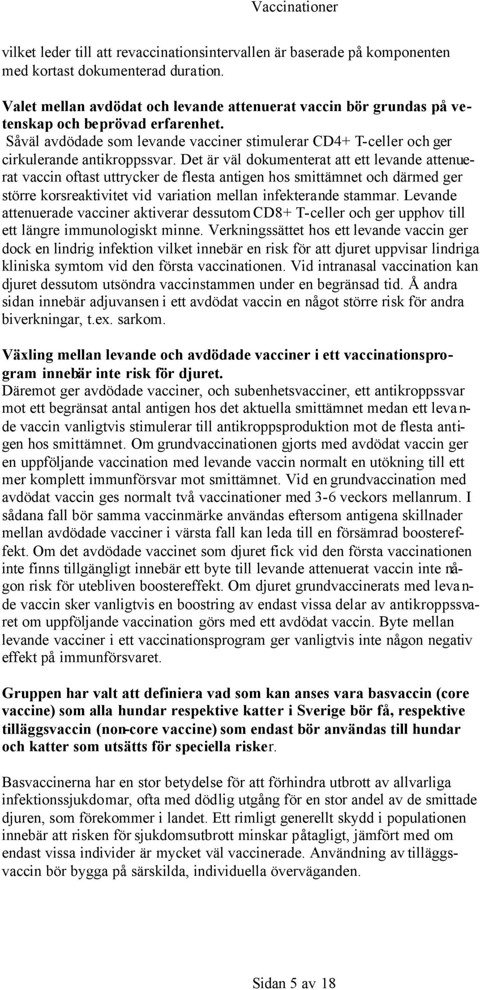 Det är väl dokumenterat att ett levande attenuerat vaccin oftast uttrycker de flesta antigen hos smittämnet och därmed ger större korsreaktivitet vid variation mellan infekterande stammar.