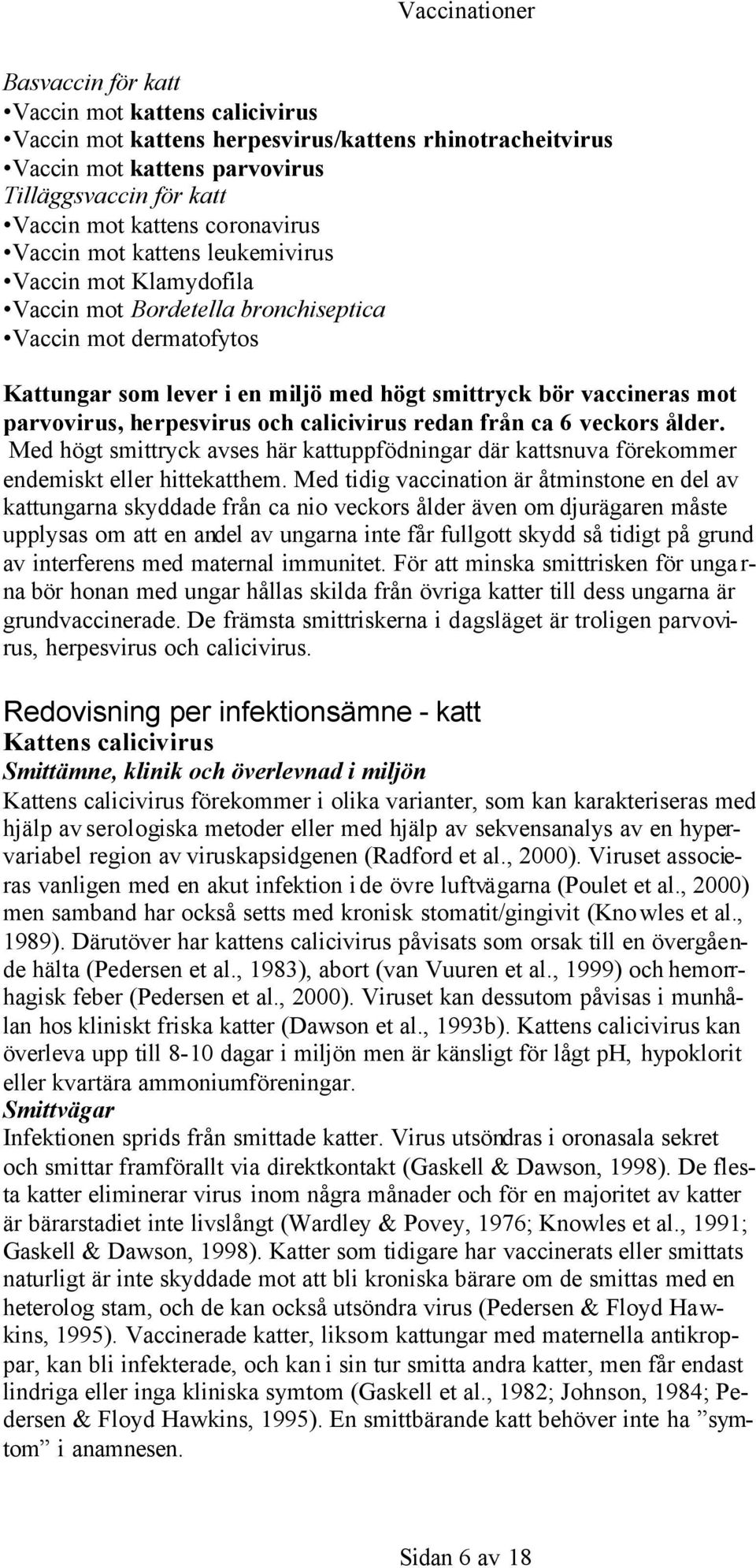 herpesvirus och calicivirus redan från ca 6 veckors ålder. Med högt smittryck avses här kattuppfödningar där kattsnuva förekommer endemiskt eller hittekatthem.