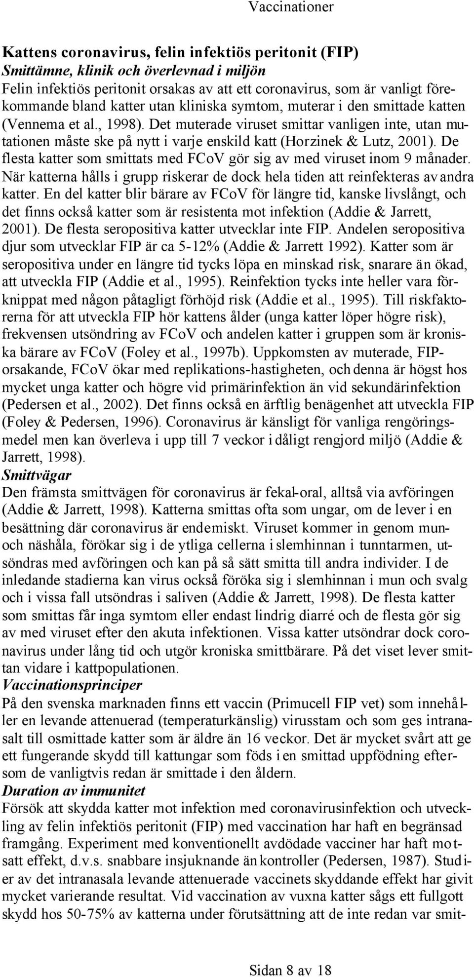 De flesta katter som smittats med FCoV gör sig av med viruset inom 9 månader. När katterna hålls i grupp riskerar de dock hela tiden att reinfekteras av andra katter.