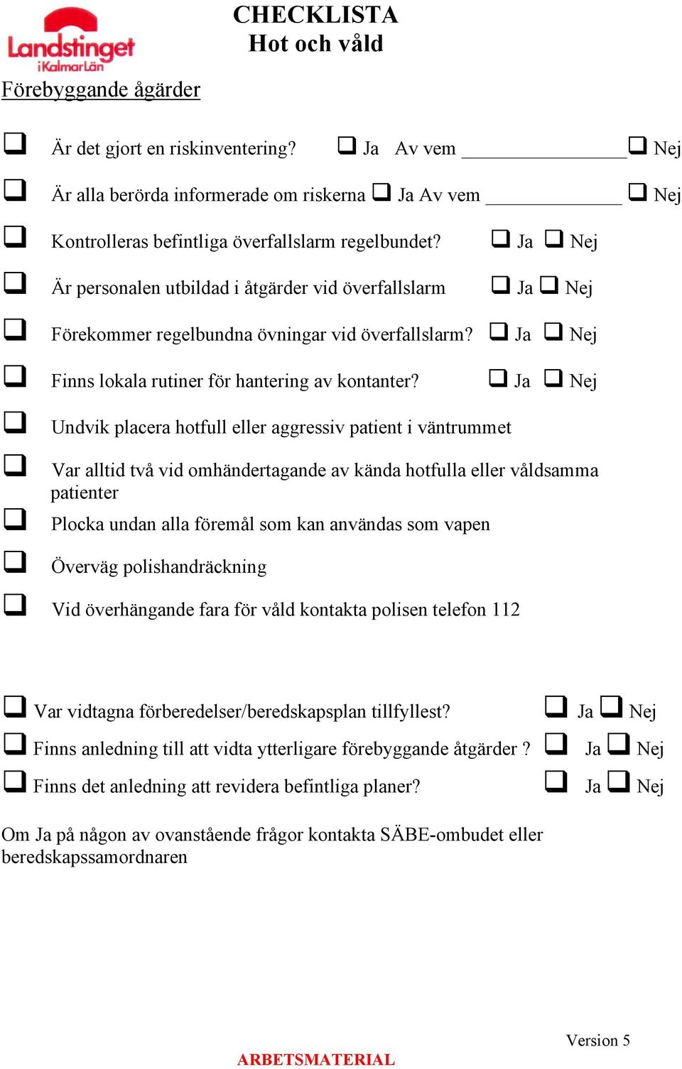 Ja Nej Undvik placera hotfull eller aggressiv patient i väntrummet Var alltid två vid omhändertagande av kända hotfulla eller våldsamma patienter Plocka undan alla föremål som kan användas som vapen