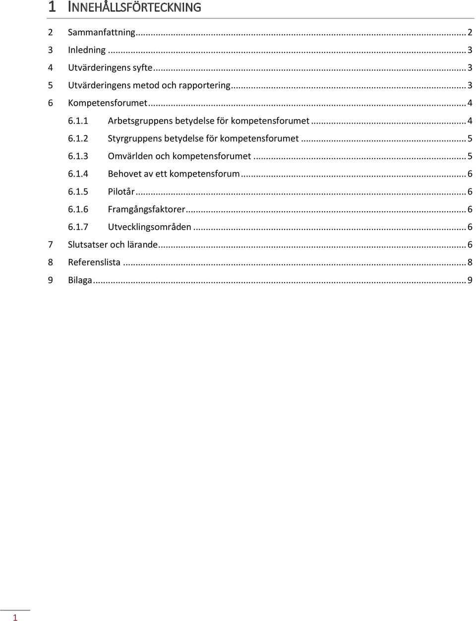 1 Arbetsgruppens betydelse för kompetensforumet... 4 6.1.2 Styrgruppens betydelse för kompetensforumet... 5 6.1.3 Omvärlden och kompetensforumet.