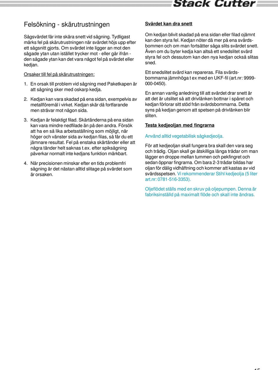 En orsak till problem vid sågning med Paketkapen är att sågning sker med oskarp kedja. 2. Kedjan kan vara skadad på ena sidan, exempelvis av metallföremål i virket.