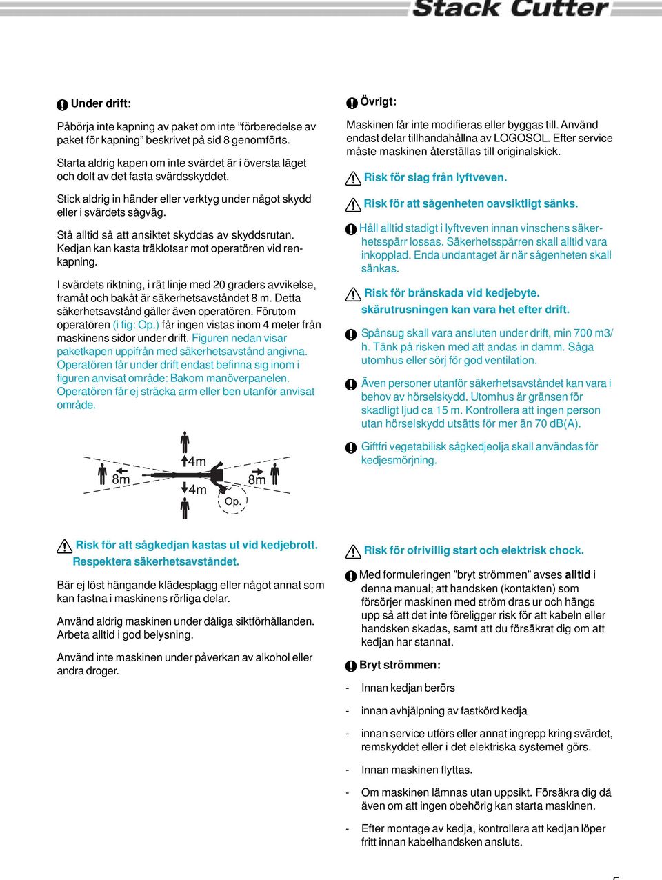 Stå alltid så att ansiktet skyddas av skyddsrutan. Kedjan kan kasta träklotsar mot operatören vid renkapning.