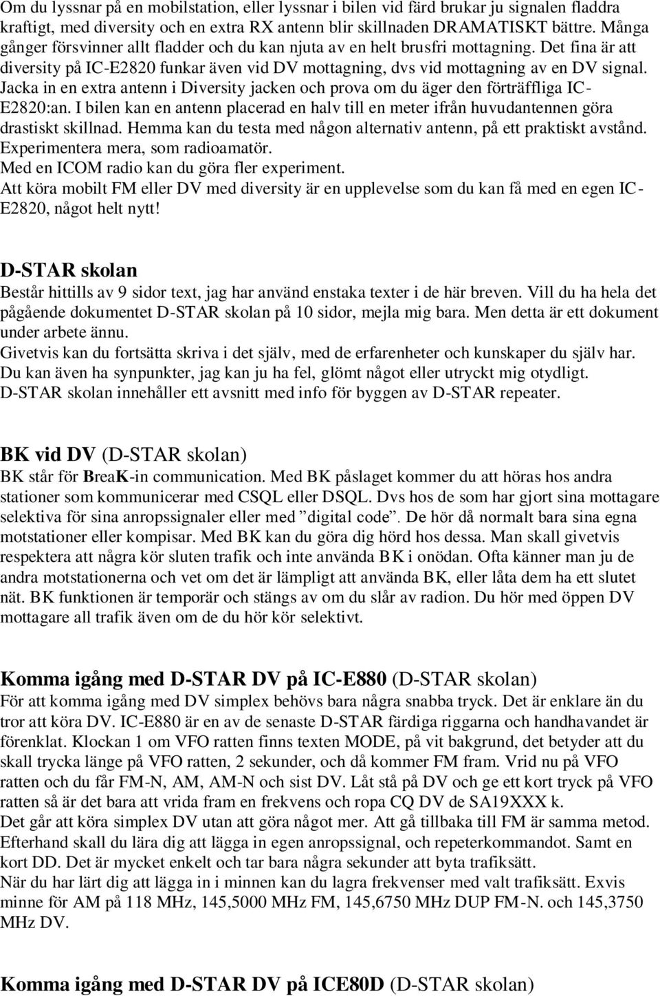 Jacka in en extra antenn i Diversity jacken och prova om du äger den förträffliga IC- E2820:an. I bilen kan en antenn placerad en halv till en meter ifrån huvudantennen göra drastiskt skillnad.