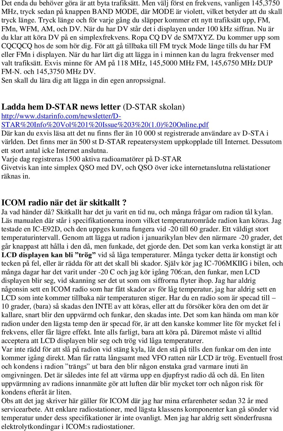 Nu är du klar att köra DV på en simplexfrekvens. Ropa CQ DV de SM7XYZ. Du kommer upp som CQCQCQ hos de som hör dig. För att gå tillbaka till FM tryck Mode länge tills du har FM eller FMn i displayen.