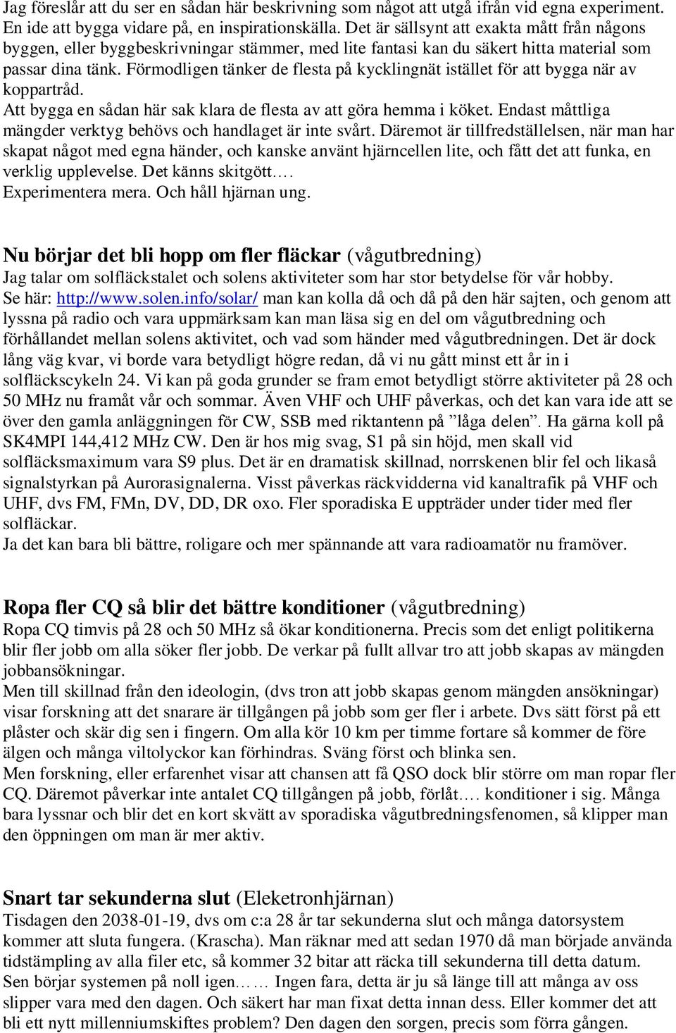 Förmodligen tänker de flesta på kycklingnät istället för att bygga när av koppartråd. Att bygga en sådan här sak klara de flesta av att göra hemma i köket.