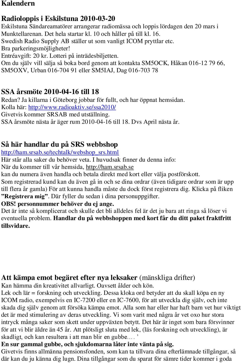 Om du själv vill sälja så boka bord genom att kontakta SM5OCK, Håkan 016-12 79 66, SM5OXV, Urban 016-704 91 eller SM5IAJ, Dag 016-703 78 SSA årsmöte 2010-04-16 till 18 Redan?