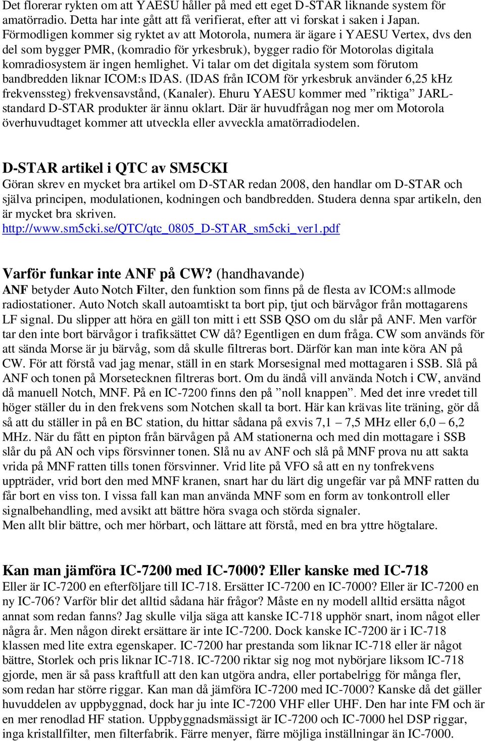 hemlighet. Vi talar om det digitala system som förutom bandbredden liknar ICOM:s IDAS. (IDAS från ICOM för yrkesbruk använder 6,25 khz frekvenssteg) frekvensavstånd, (Kanaler).