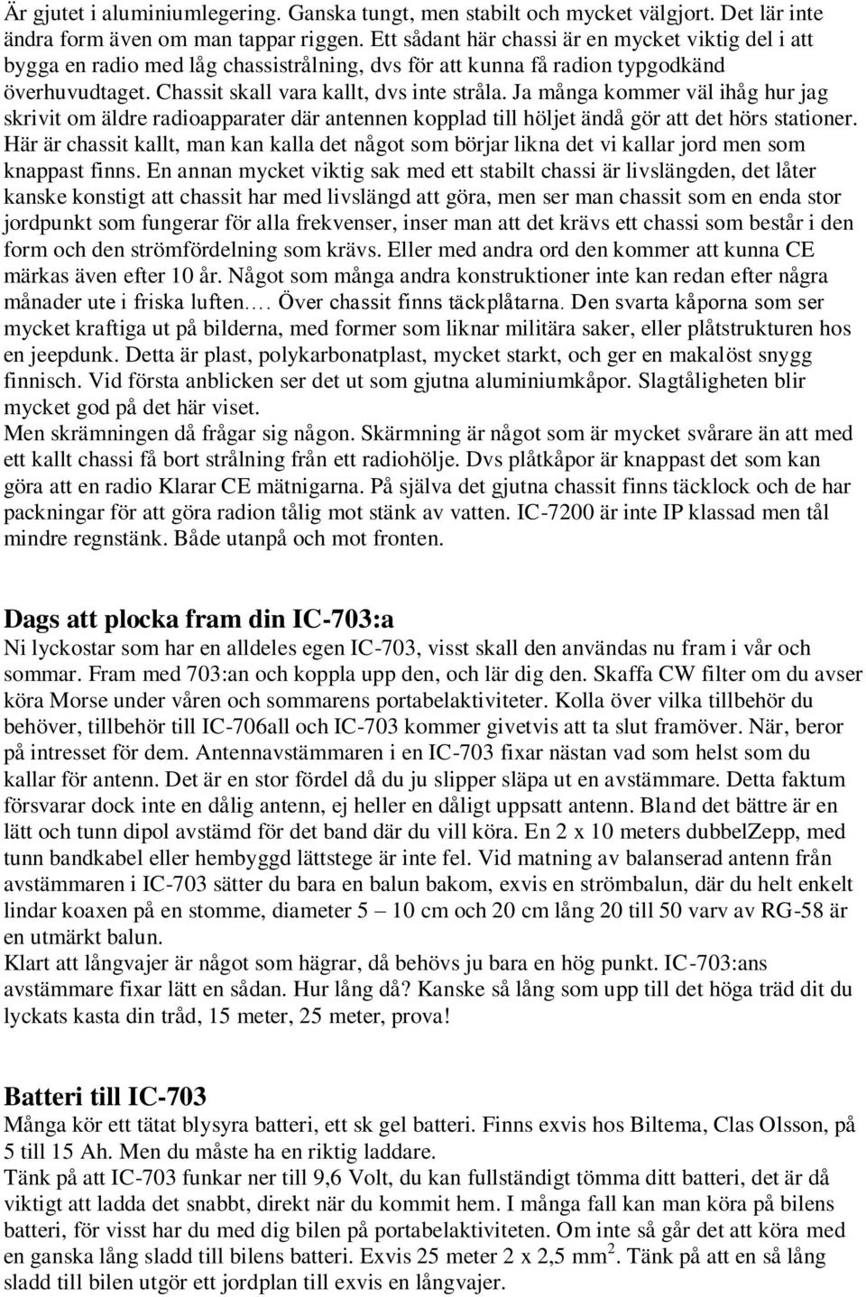 Ja många kommer väl ihåg hur jag skrivit om äldre radioapparater där antennen kopplad till höljet ändå gör att det hörs stationer.