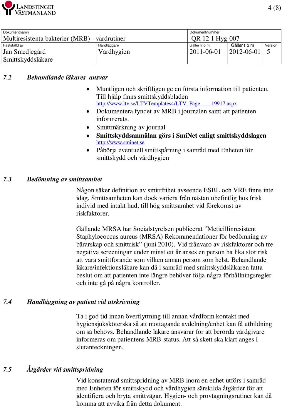 se Påbörja eventuell smittspårning i samråd med Enheten för smittskydd och vårdhygien 7.3 Bedömning av smittsamhet Någon säker definition av smittfrihet avseende ESBL och VRE finns inte idag.