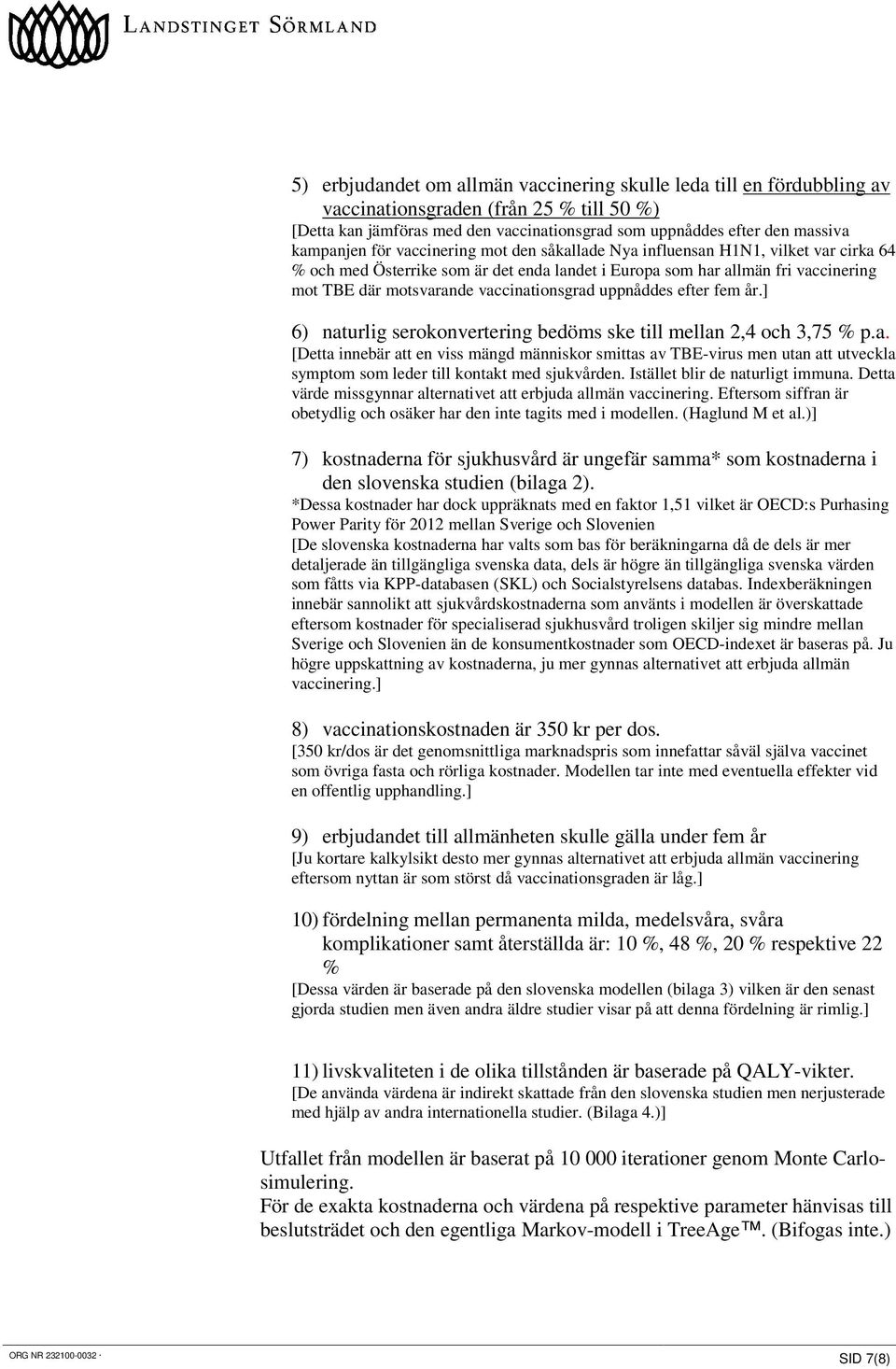 uppnåddes efter fem år.] 6) naturlig serokonvertering bedöms ske till mellan 2,4 och 3,75 % p.a. [Detta innebär att en viss mängd människor smittas av TBE-virus men utan att utveckla symptom som leder till kontakt med sjukvården.